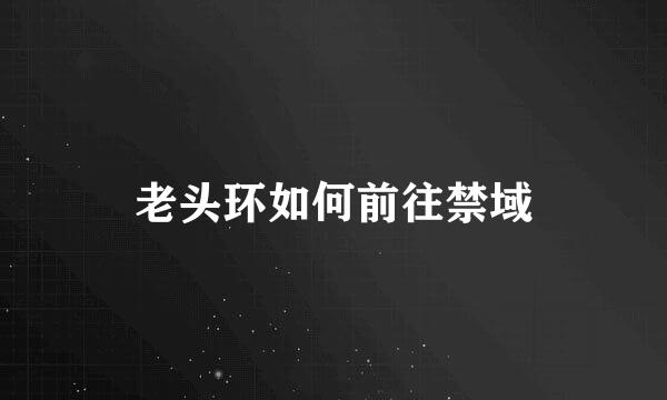 老头环如何前往禁域