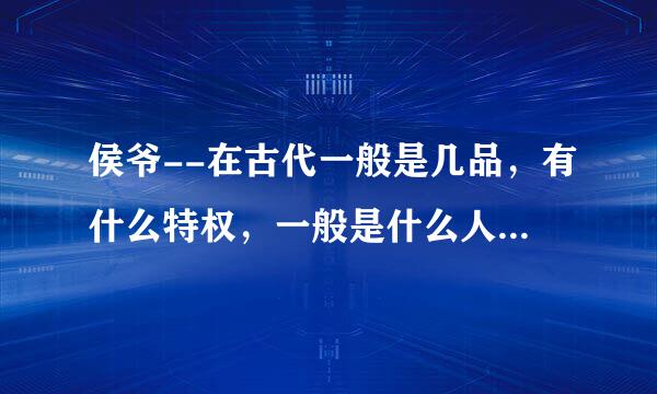 侯爷--在古代一般是几品，有什么特权，一般是什么人才能封侯