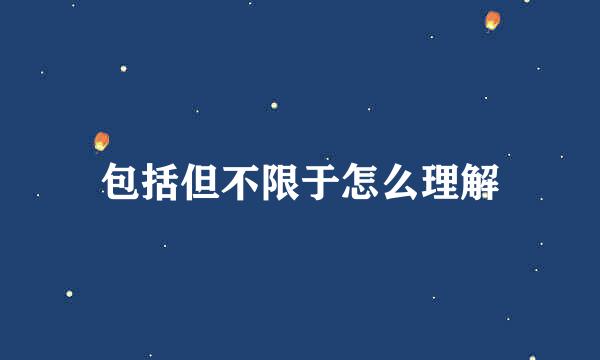 包括但不限于怎么理解
