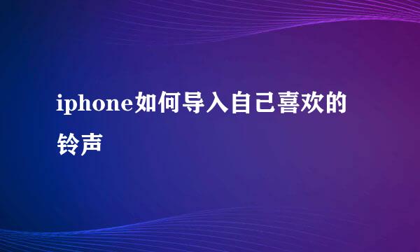 iphone如何导入自己喜欢的铃声