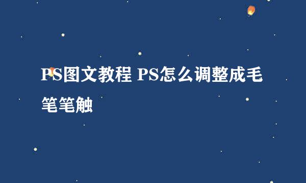 PS图文教程 PS怎么调整成毛笔笔触