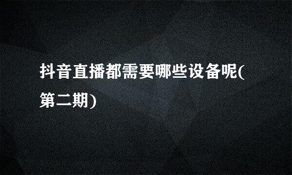 抖音直播都需要哪些设备呢(第二期)