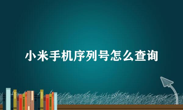 小米手机序列号怎么查询