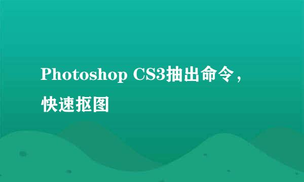 Photoshop CS3抽出命令，快速抠图