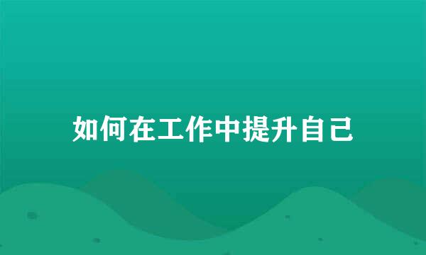 如何在工作中提升自己