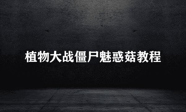 植物大战僵尸魅惑菇教程