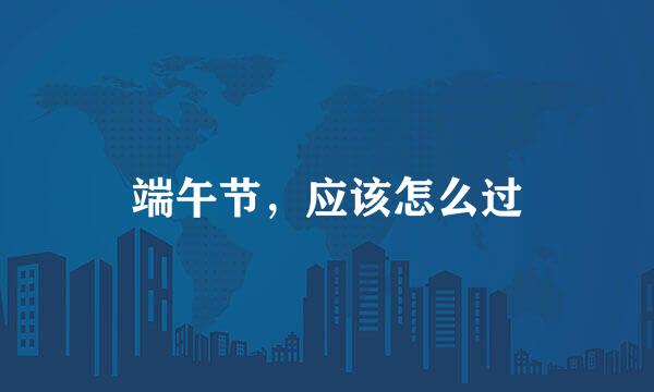 端午节，应该怎么过