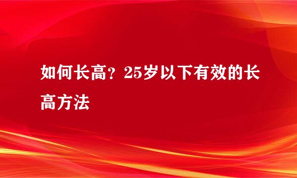 如何长高？25岁以下有效的长高方法