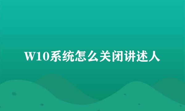 W10系统怎么关闭讲述人
