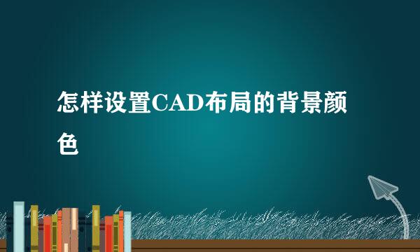 怎样设置CAD布局的背景颜色