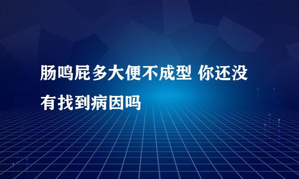 肠鸣屁多大便不成型 你还没有找到病因吗