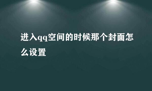 进入qq空间的时候那个封面怎么设置