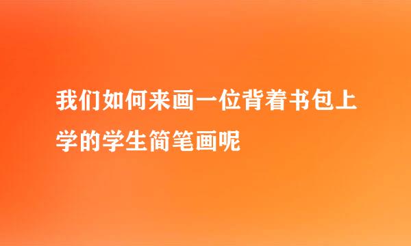 我们如何来画一位背着书包上学的学生简笔画呢