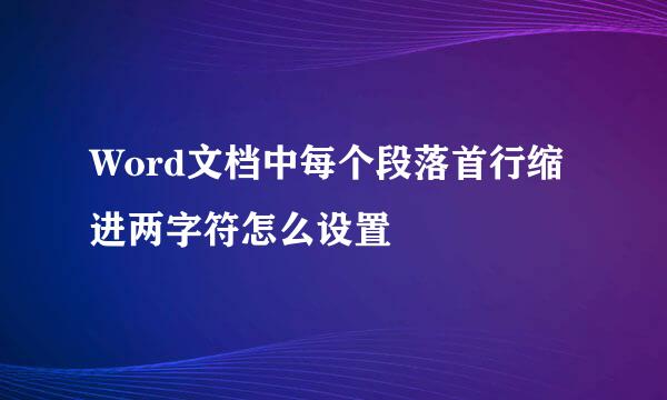 Word文档中每个段落首行缩进两字符怎么设置
