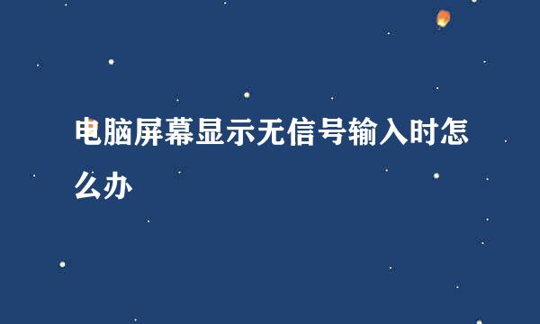 电脑屏幕显示无信号输入时怎么办