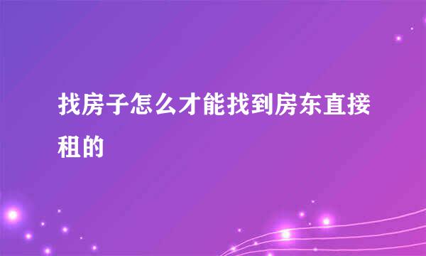 找房子怎么才能找到房东直接租的