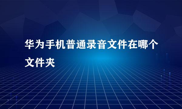 华为手机普通录音文件在哪个文件夹