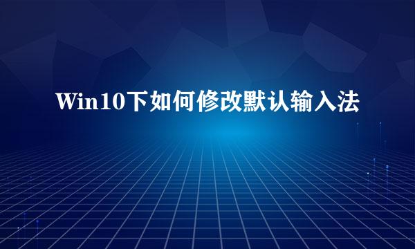 Win10下如何修改默认输入法
