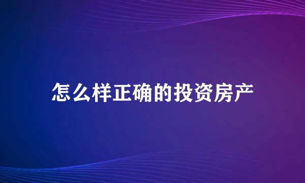 怎么样正确的投资房产