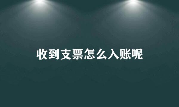 收到支票怎么入账呢