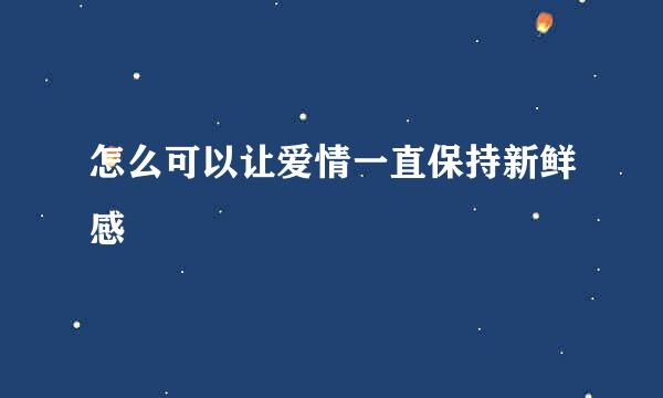 怎么可以让爱情一直保持新鲜感