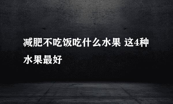 减肥不吃饭吃什么水果 这4种水果最好