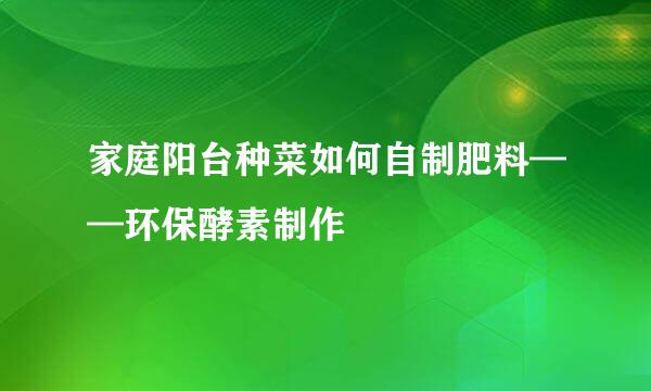 家庭阳台种菜如何自制肥料——环保酵素制作
