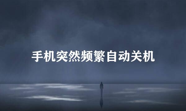手机突然频繁自动关机