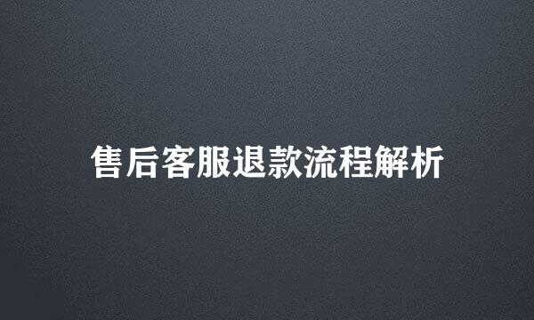售后客服退款流程解析