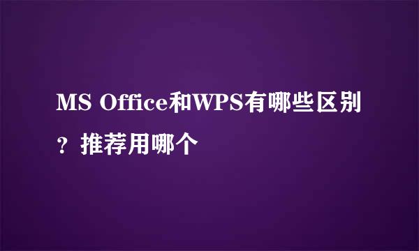 MS Office和WPS有哪些区别？推荐用哪个
