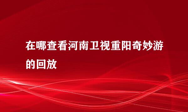 在哪查看河南卫视重阳奇妙游的回放