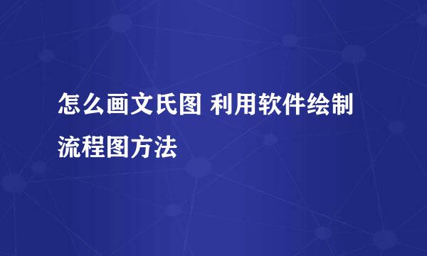 怎么画文氏图 利用软件绘制流程图方法