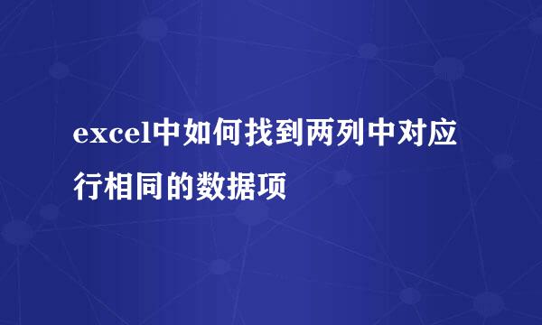 excel中如何找到两列中对应行相同的数据项