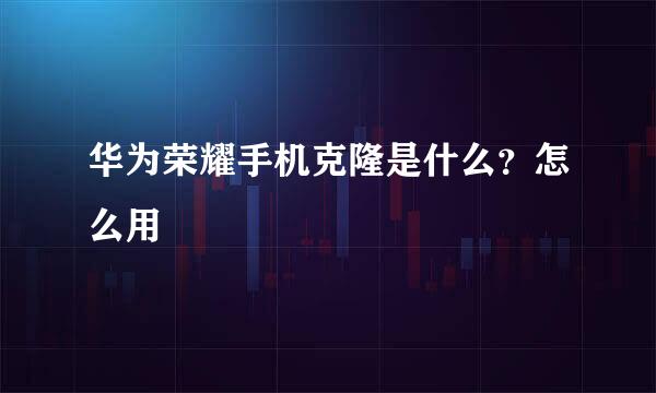 华为荣耀手机克隆是什么？怎么用