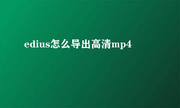 edius怎么导出高清mp4