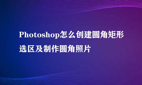Photoshop怎么创建圆角矩形选区及制作圆角照片
