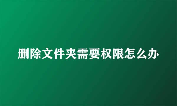 删除文件夹需要权限怎么办