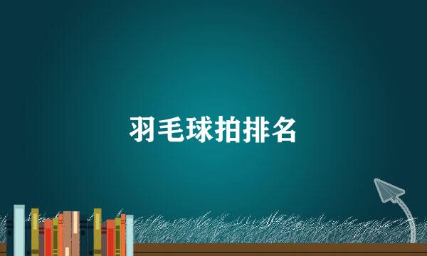 羽毛球拍排名