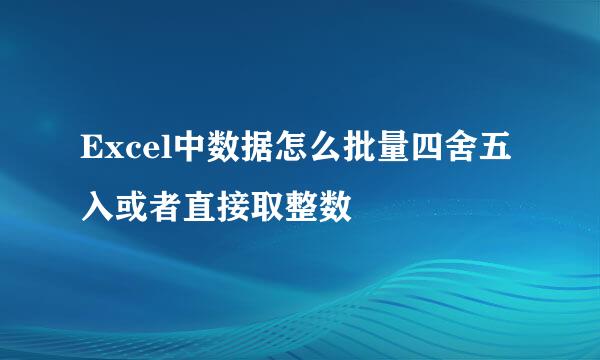 Excel中数据怎么批量四舍五入或者直接取整数