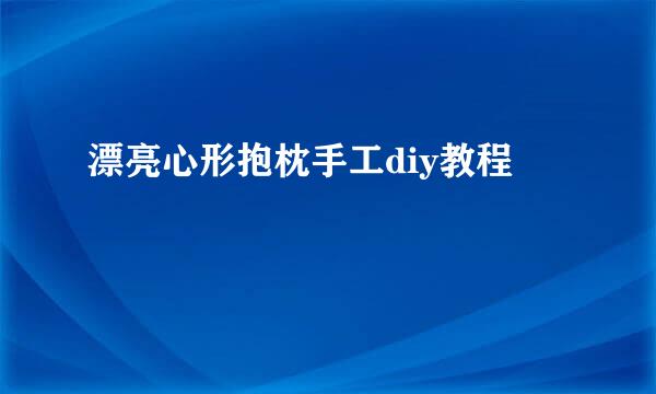 漂亮心形抱枕手工diy教程