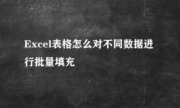 Excel表格怎么对不同数据进行批量填充