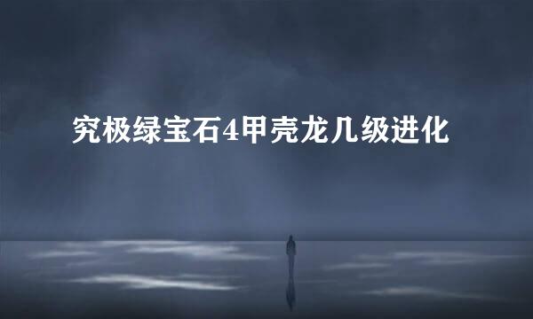 究极绿宝石4甲壳龙几级进化