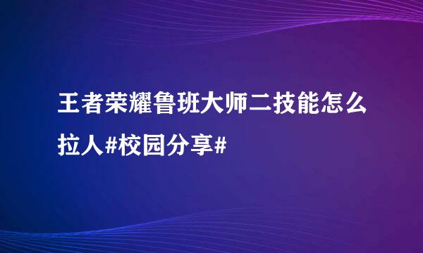 王者荣耀鲁班大师二技能怎么拉人#校园分享#