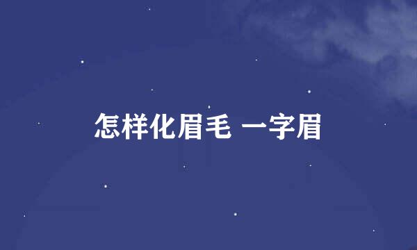 怎样化眉毛 一字眉