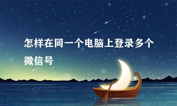 怎样在同一个电脑上登录多个微信号
