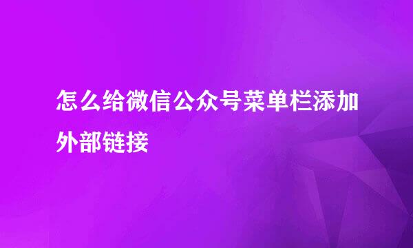 怎么给微信公众号菜单栏添加外部链接