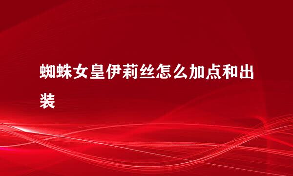蜘蛛女皇伊莉丝怎么加点和出装
