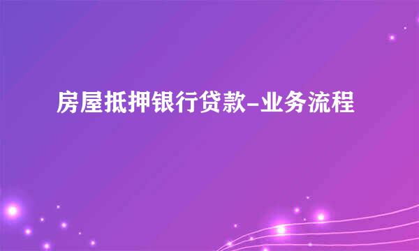 房屋抵押银行贷款-业务流程