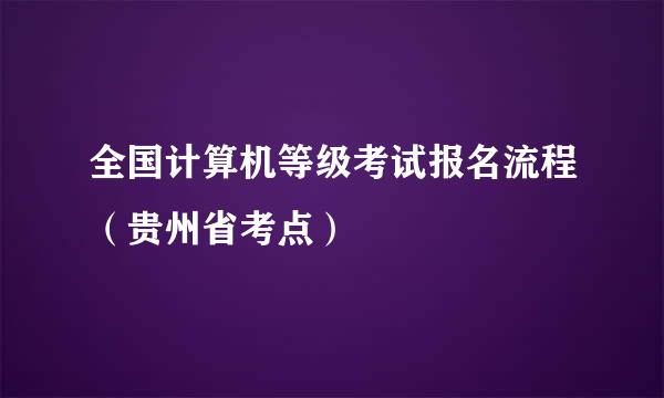 全国计算机等级考试报名流程（贵州省考点）