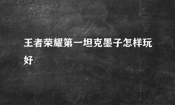 王者荣耀第一坦克墨子怎样玩好